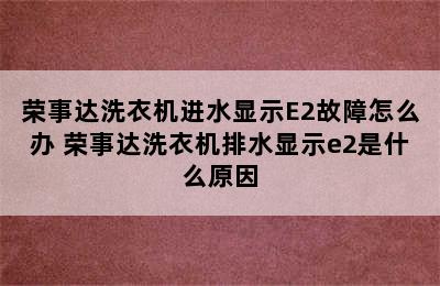 荣事达洗衣机进水显示E2故障怎么办 荣事达洗衣机排水显示e2是什么原因